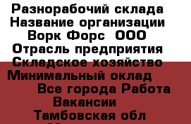 Разнорабочий склада › Название организации ­ Ворк Форс, ООО › Отрасль предприятия ­ Складское хозяйство › Минимальный оклад ­ 32 000 - Все города Работа » Вакансии   . Тамбовская обл.,Моршанск г.